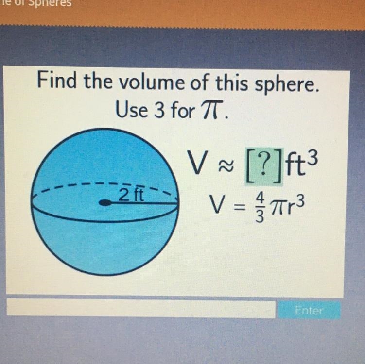 Find the volume of this sphere. Use 3 for 7. 3 V~ [?]ft V = Tr3 ( 2 ft-example-1