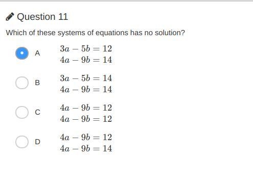 Which of these systems of equations has no solution? A 3a−5b=12 4a−9b=14 B 3a−5b=14 4a-example-1