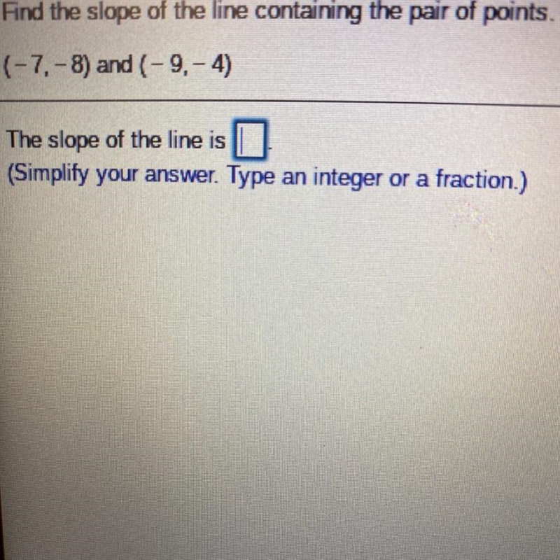 Find the slope of the line containing the pair of points. (-7, -8) and (-9. - 4) The-example-1