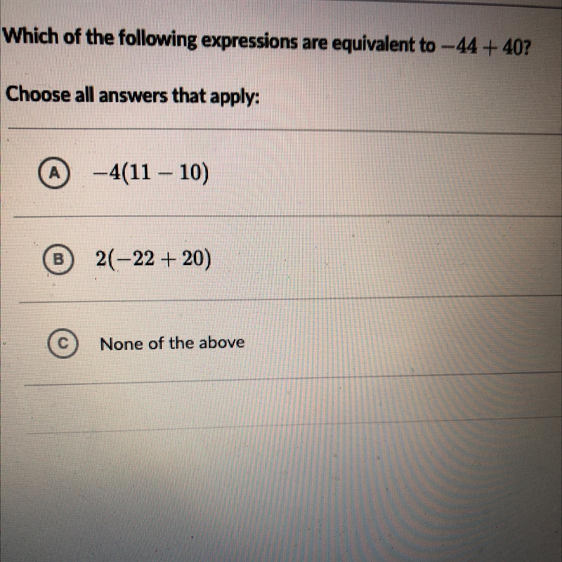 Which of the following expressions are equivalent to -44+ 40? Choose all answers that-example-1