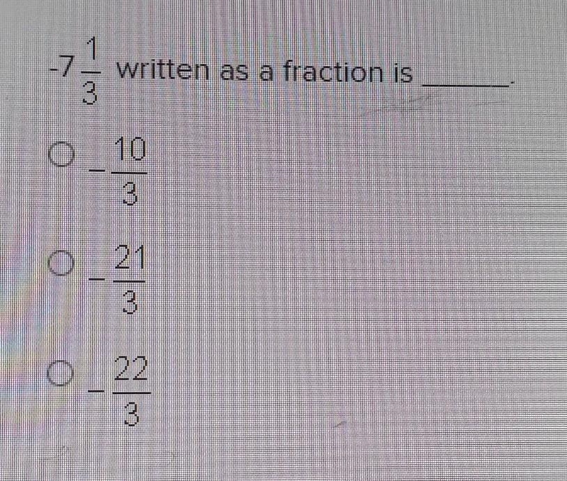 -7 1/3 written as a fraction is _____. -10/3 -21/3 -22/3 ​-example-1