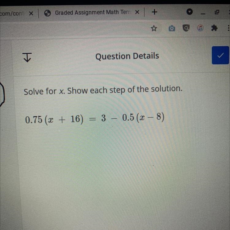 Solve for x. Show each step of the solution. 0.75 (x + 16) = 3 – 0.5 (x-8)-example-1