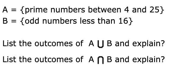 A = {prime numbers between 4 and 25} B = {odd numbers less than 16} List the outcomes-example-1