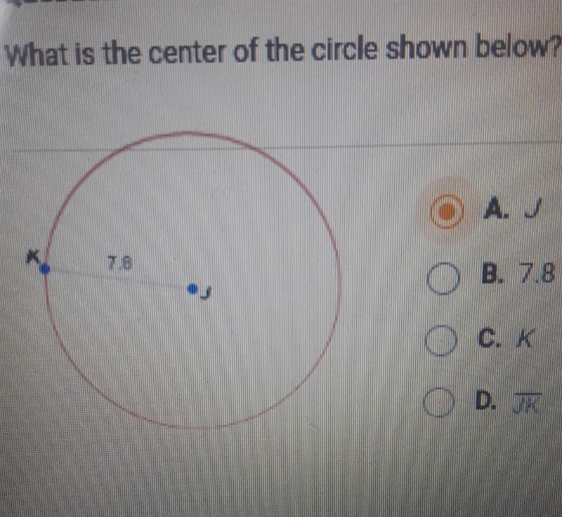 What is the center of the circle shown below? A.J B. 7.8 C. K D.JK​-example-1