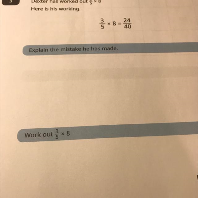 Dexter has worked out 3/5 x 8 here is his working. explain the mistake he has made-example-1