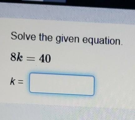 Solve the given equation. 8k = 40 k =​-example-1