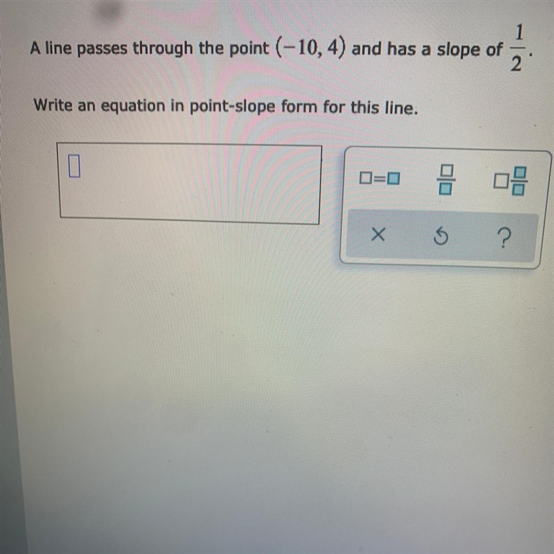 A line passes through the point ( -10, 4) and has a slope of 1/2 Write an equation-example-1