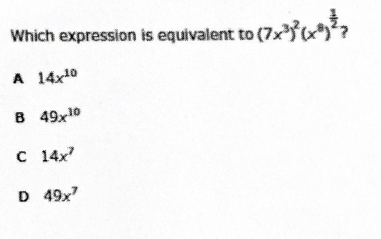 Which expression is equivalent to (7x3)2 (x8)1/2 ? A 14x10 B 49x10 C 14x7. D 49x7-example-1