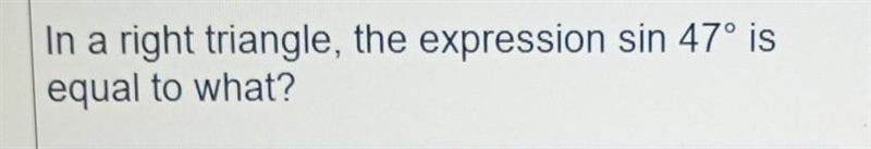 In a right triangle, the expression sin 47° is equal to what?​-example-1