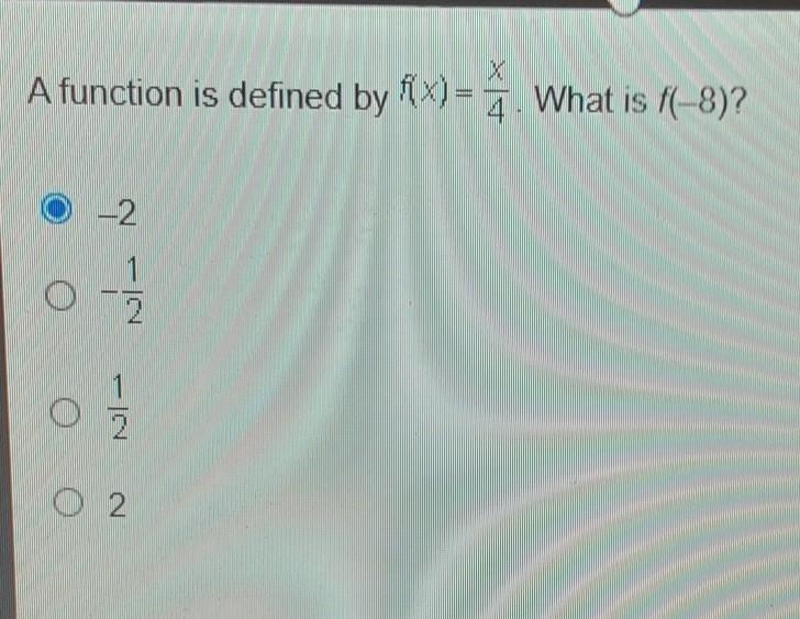 A function is defined by fx) = x/4 . What is f(-8)? a. -2 b. -1/2 c. 1/2 d. 2 HELP-example-1