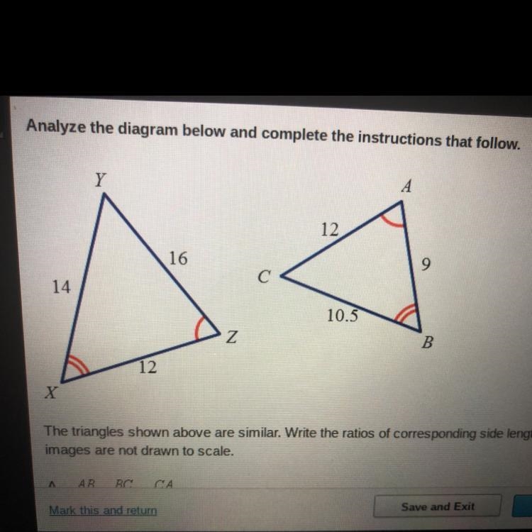 The triangle shown above are similar. Write ratios of corresponding side lengths in-example-1