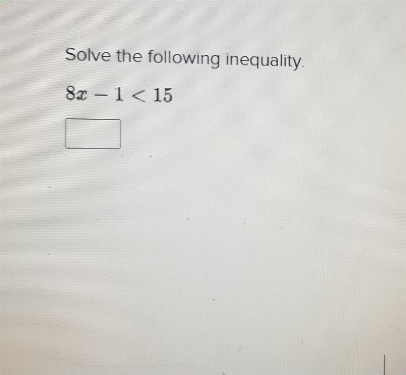 Solve the following inequality. 8.2 – 1 < 15​-example-1