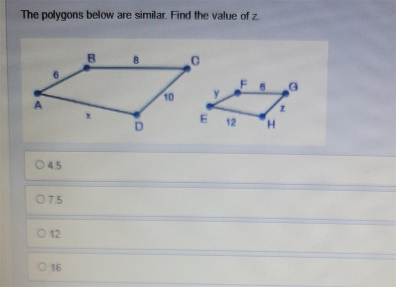 The polygons below are similar. Find the value of z. A. 4.5 B. 7.5 C. 12 D. 16​-example-1