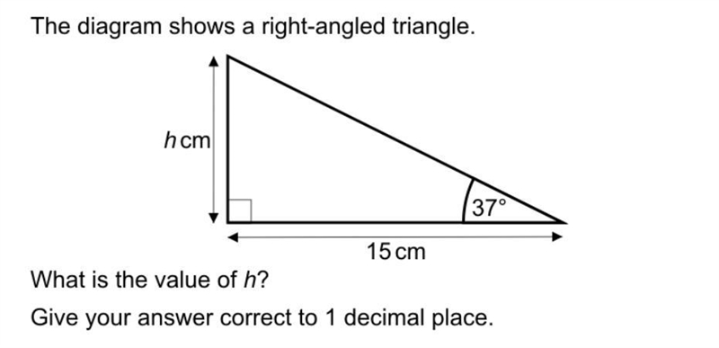 The diagram shows a right-angled triangle. 37° 15 cm cm What is the value of h? Give-example-1