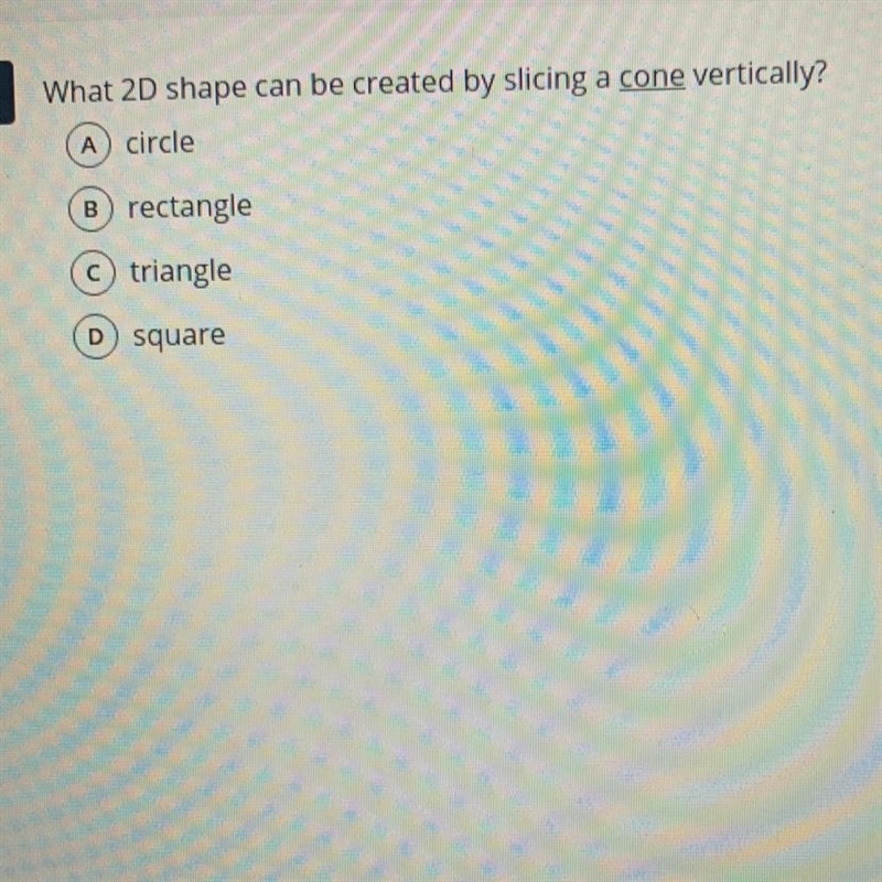 What 2D shape can be created by slicing a cone vertically? A circle B) rectangle C-example-1