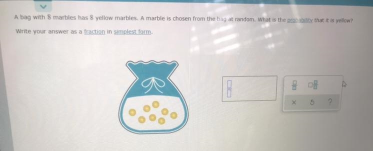 A bag with 8 marbles has 8 yellow marbles. A marble is chosen from the bag at random-example-1