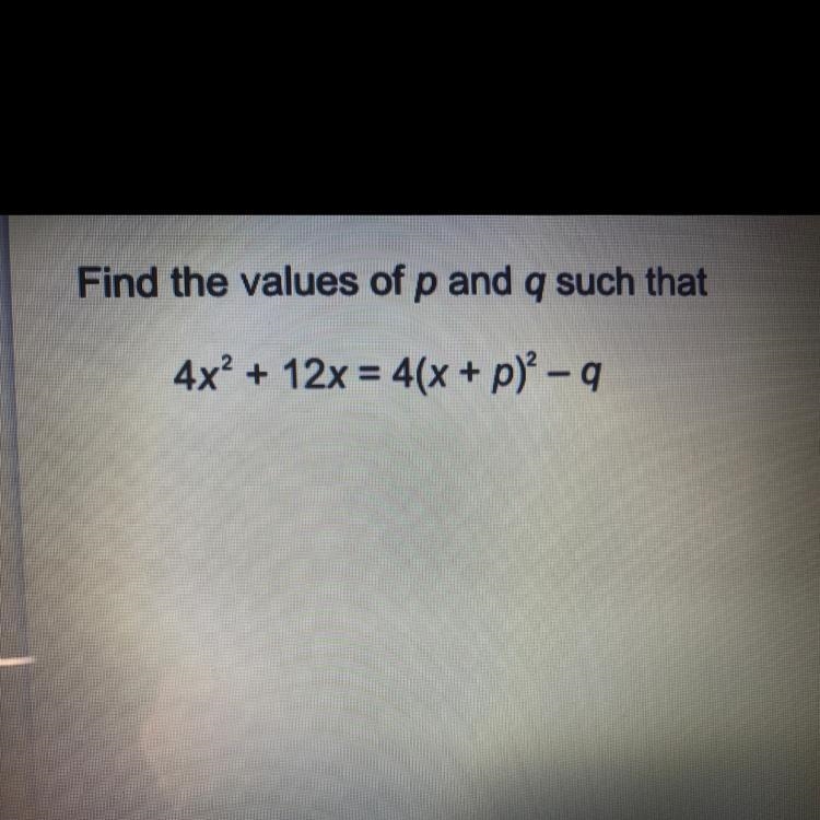 Find the values of p and g such that 4x² + 12x = 4(x + p)^2-q-example-1