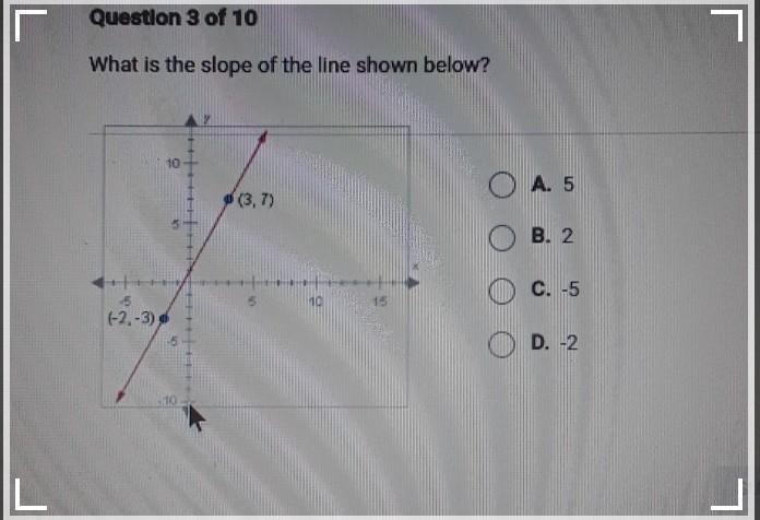 Question 3 of 10 What is the slope of the line shown below? C O A. 5 5 (3,7) B. 2 O-example-1