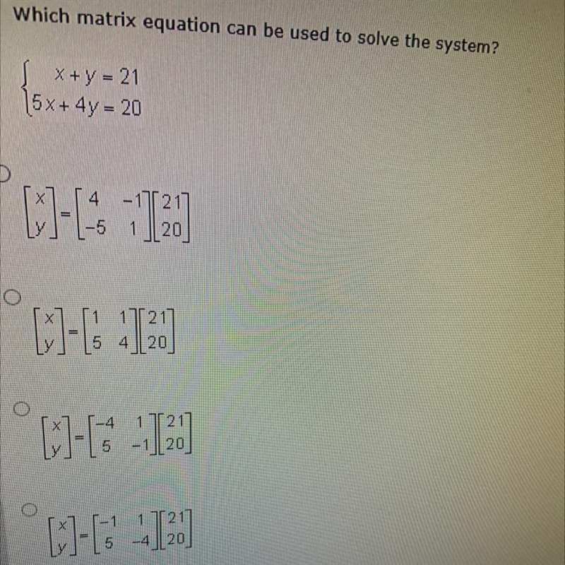 PLZZ HELPPP Which matrix equation can be used to solve the system? x+y=21 5x+4y=20-example-1