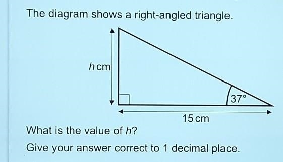 The diagram shows a right-angled triangle. hcm 37° 15 cm What is the value of h? Give-example-1