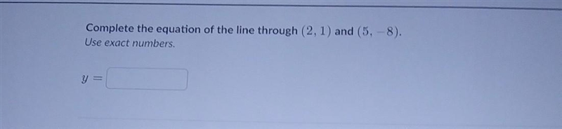 Complete the equation of the line through (2, 1) and (5, -8). Use exact numbers.​-example-1