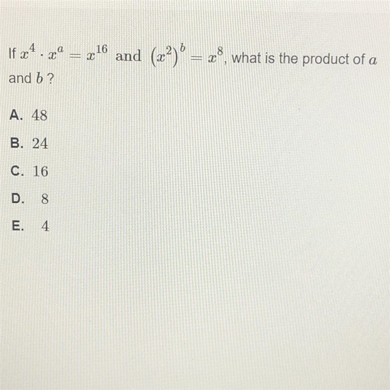 Pic attached- if x^4 * x^a = x^16 and (x^2)^b = x^8, what is the product of a and-example-1