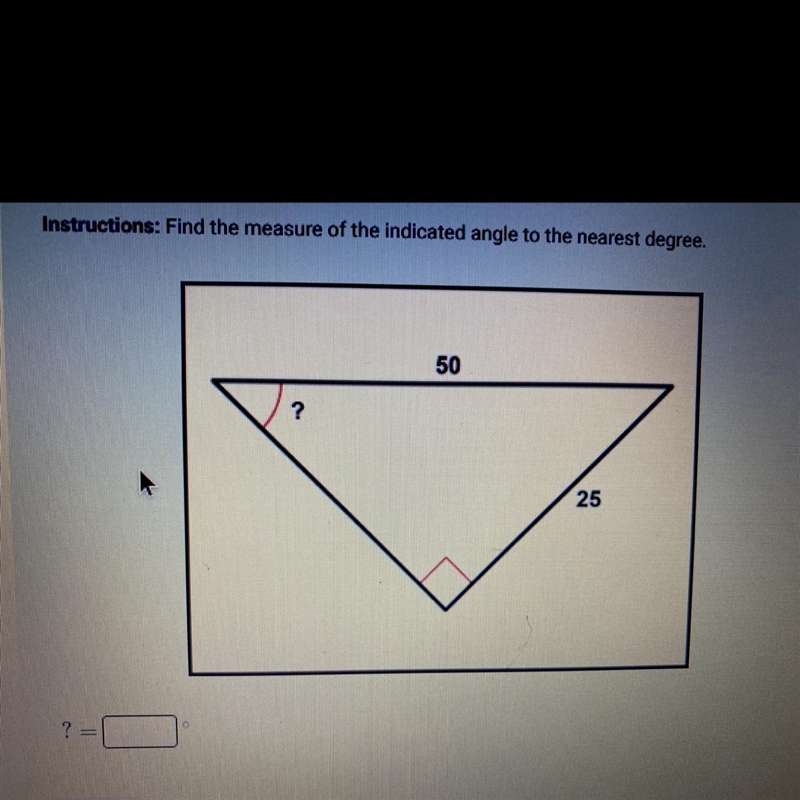 Instructions: Find the measure of the indicated angle to the nearest degree. 50 ? 25-example-1