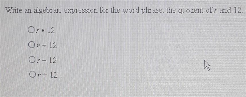 Write an algebraic expression for the word phrase: the quotient of r and 12. Or. 12 O-example-1