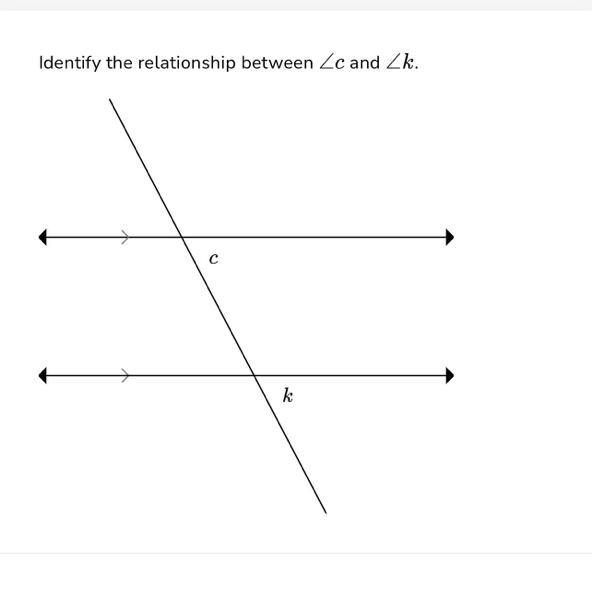 Identify the relationship between ∠c and ∠k. Corresponding angles Alternate interior-example-1