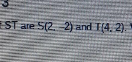 the question is: The endpoints of ST are S(2,-2) and T(4,2) what are the coordinates-example-1