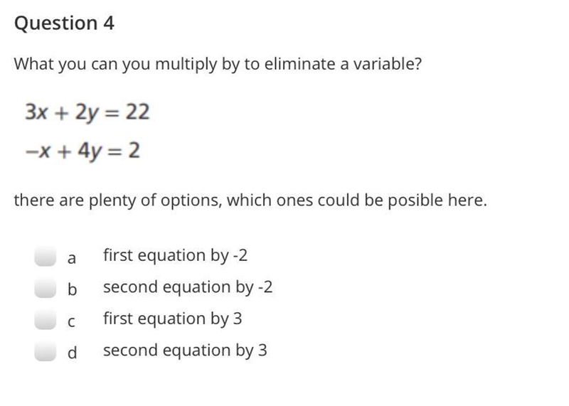 What can you multiply to eliminate a variable? 3x + 2y = 22 -x + 4y = 2 (There are-example-1