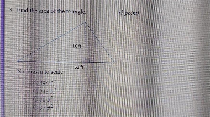 8. Find the area of the triangle. (1 point) 16 ft 62 ft Not drawn to scale. ​-example-1