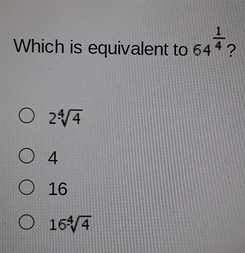 Which is equivalent to 64 1/4? A. 2(4 square root 4) B. 4 C. 16 D. 16 4 square root-example-1