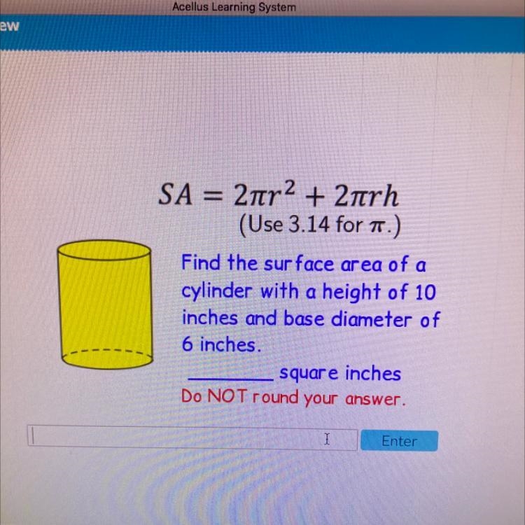 SA = 2tr2 + 2nrh (Use 3.14 for .) Find the surface area of a cylinder with a height-example-1