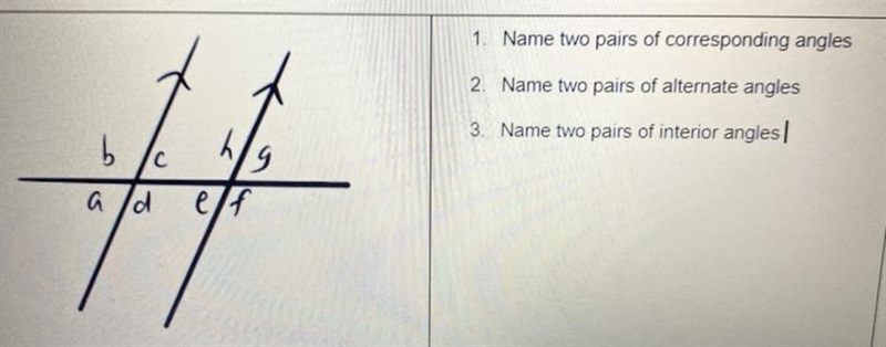 Please help! 1. Name two corresponding angels 2. Name two pairs of alternate angles-example-1