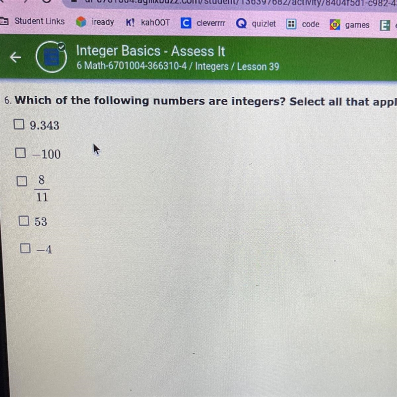 Which of the following numbers are integers? Select all that apply. 9.343 -100 8/11 53 -4-example-1