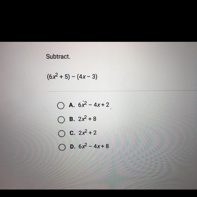 Subtract. (6х2 + 5) – (4x-3) A. 6Х2 – 4x+2 В. 2х2 +8 Ос. 2х2 + 2 OD. 6х2 – 4х+8-example-1