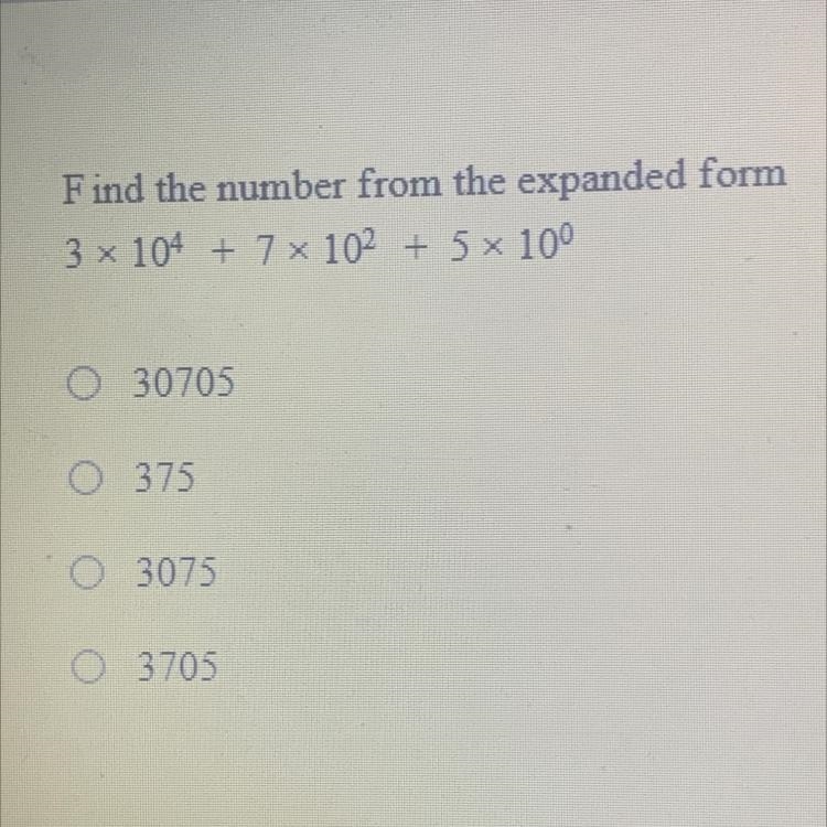 Find the number from the expanded form 3* 10^4 + 7 x 10^2 + 5 x 10^0 a)30705 b)375 c-example-1