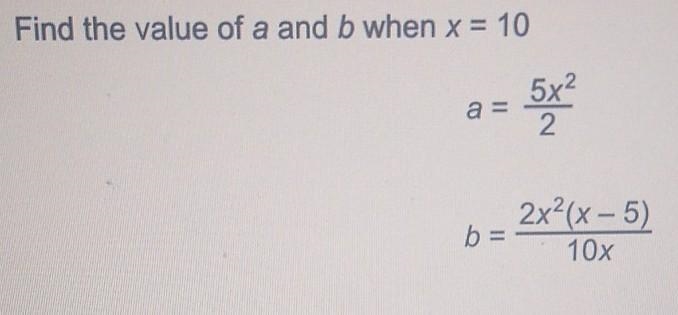 Find the value of a and b when x = 10 a = 5x2 2 2x2(x - 5) b= 10x helpp​-example-1