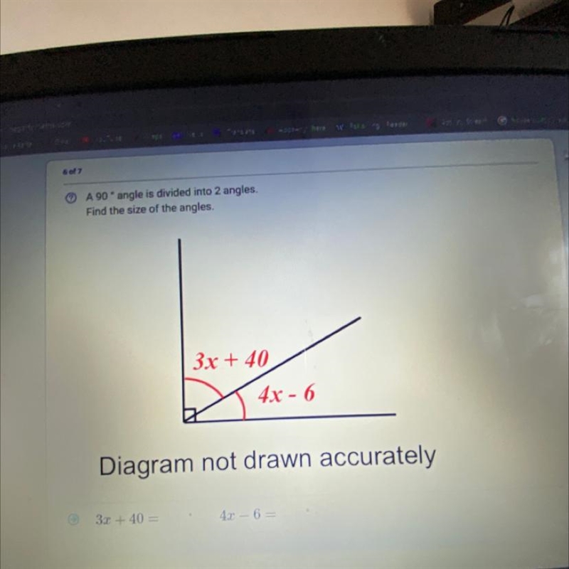 A 90° angle is divided into 2 angles. Find the size of the angles. 3x + 40 4x - 6 Diagram-example-1