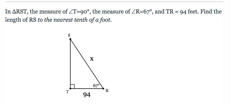 In ΔRST, the measure of ∠T=90°, the measure of ∠R=67°, and TR = 94 feet. Find the-example-1