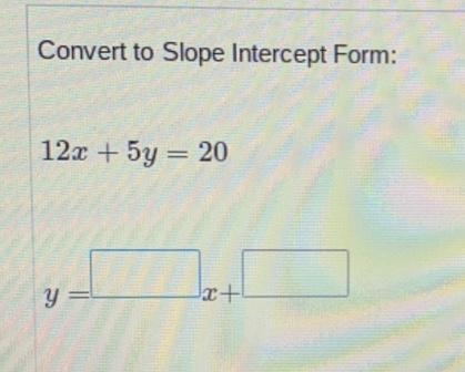 Convert to slope intercept form 12x + 5y =20-example-1