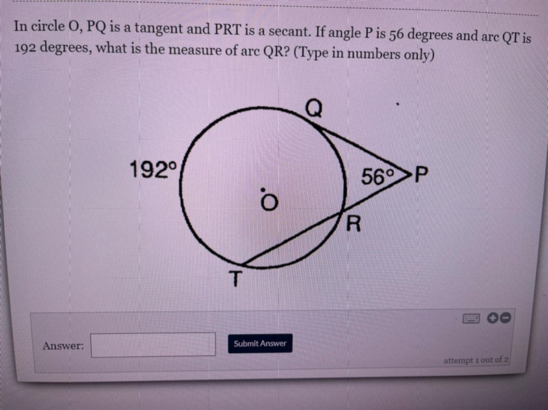 In circle O, PQ is a tangent and PRT is a secant. If angle P is 56 degrees and arc-example-1