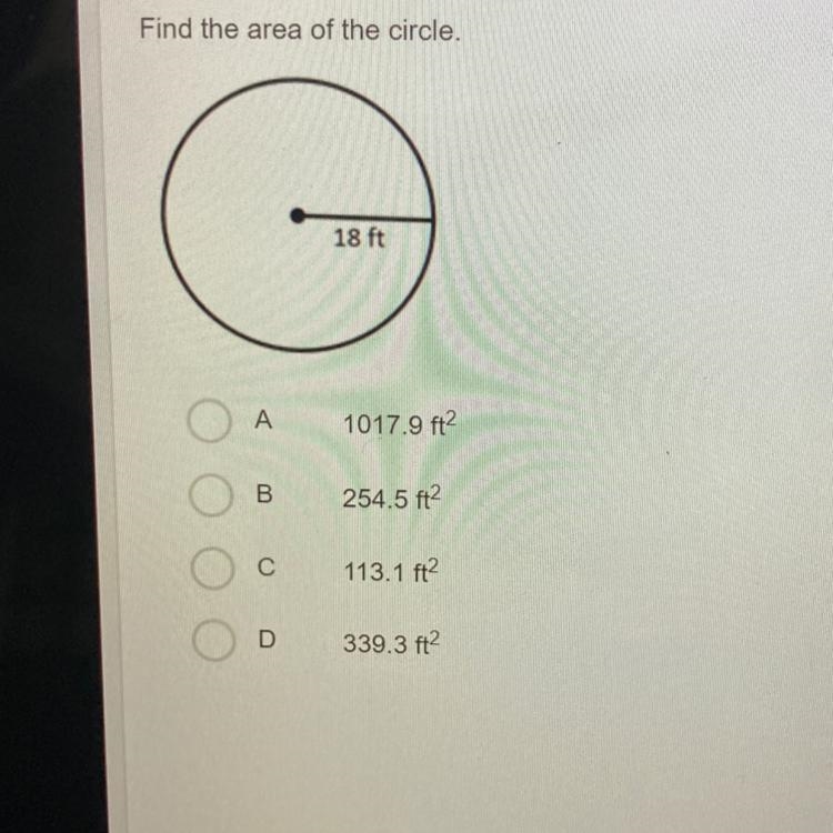 Find the area of the circle. 18 ft A 1017.9 ft2 B 254.5 ft? С 113.1 ft2 D 339.3 ft-example-1