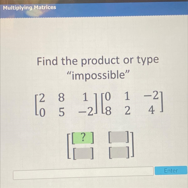 Find the product or type "impossible" [2 8 1 ][0 1 -2] [0 5 -2][8 2 4]-example-1