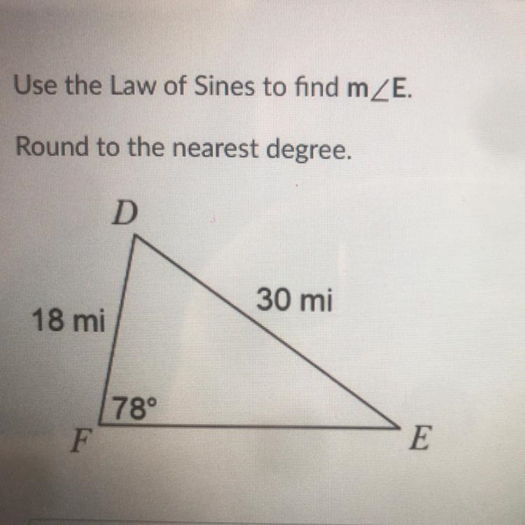 Use the Law of Sines to find mZE. Round to the nearest degree. D 30 mi 18 mi 78° F-example-1