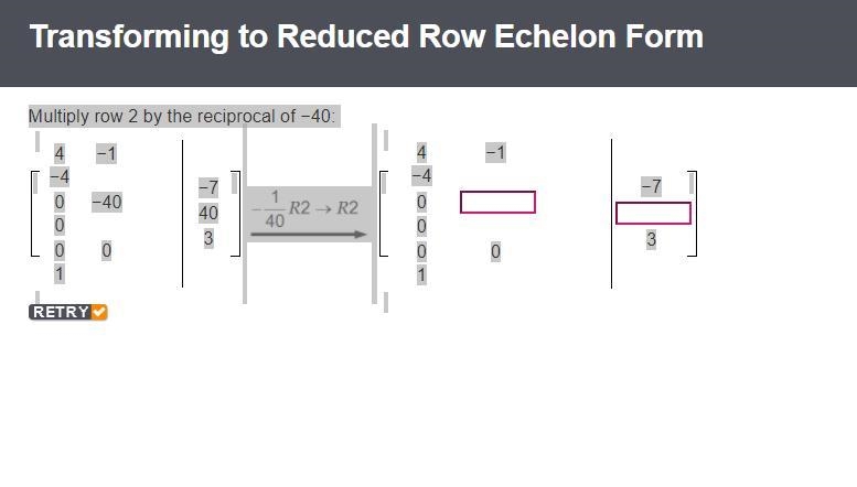 Multiply row 2 by the reciprocal of −40: 4−1−4 0−400 001 −7 40 3 4−1−4 0 0 001 −7 3-example-1