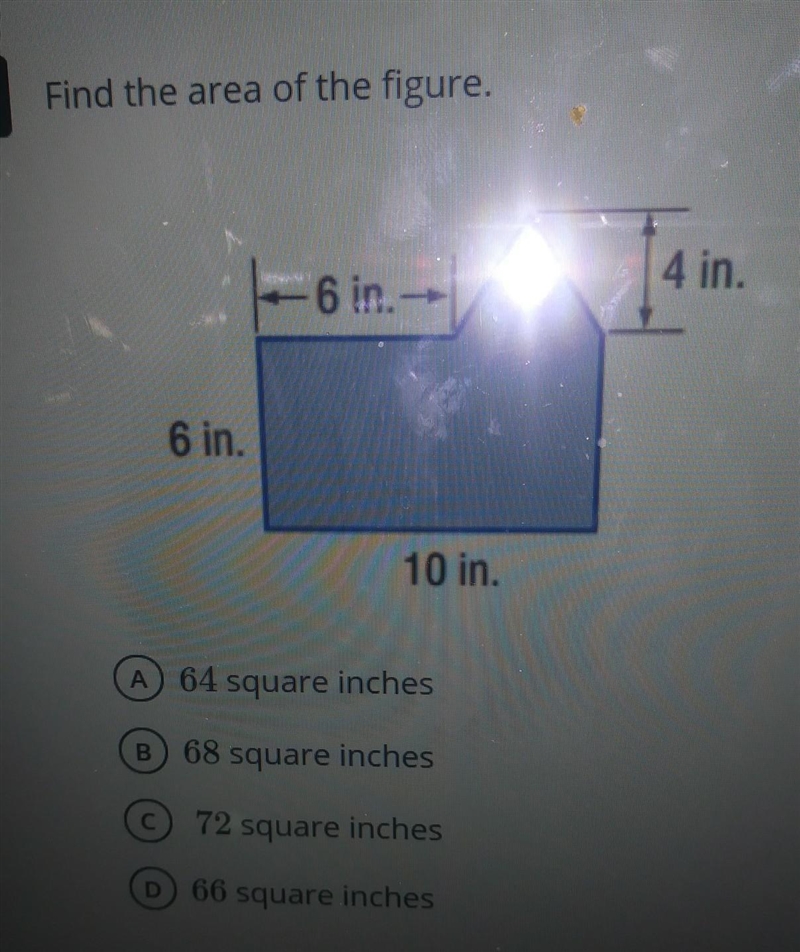 Find the area of the figure. 4 in. 6 in. 6 in. 10 in. A 64 square inches B 68 square-example-1