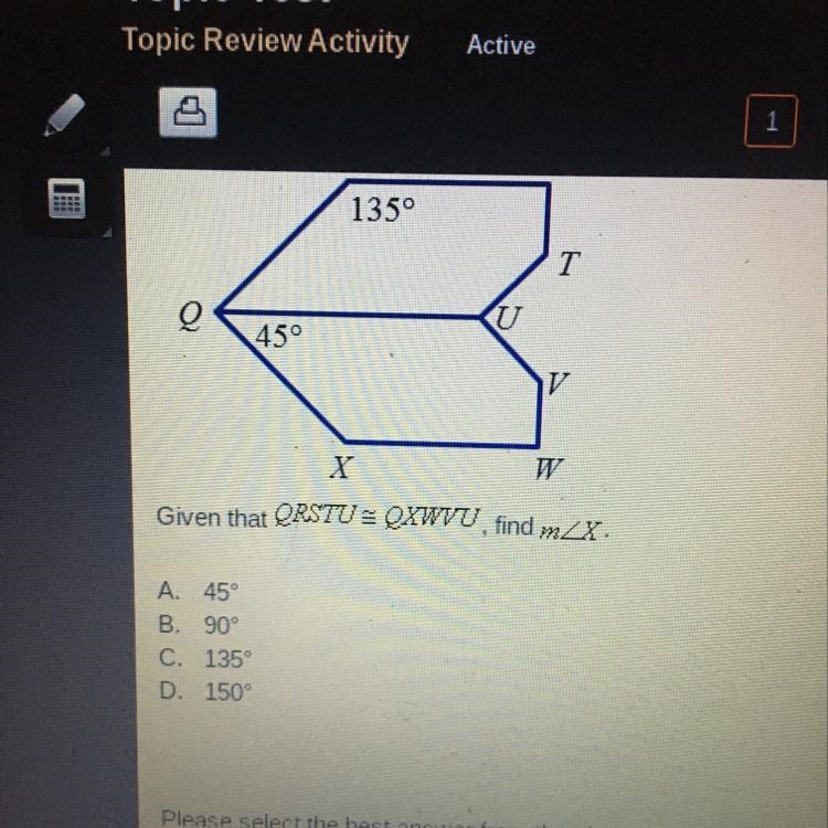 Given that QRSTU = QXWTU, find measure of angle x. A. 45° B. 90° C. 135° D. 150°-example-1