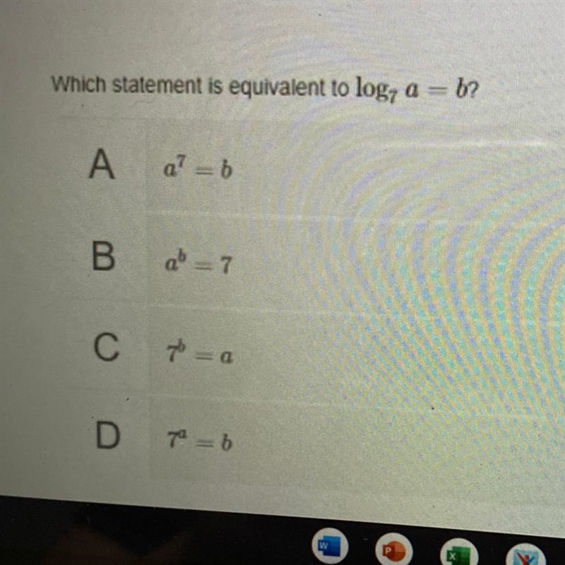 Which statement is equivalent to log7 a=b? A. a^7=b B. a^b=7 C. 7^b=a D. 7^a=b-example-1